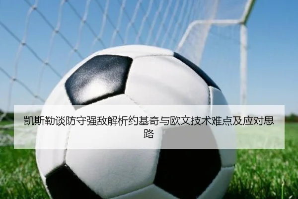 凯斯勒谈防守强敌解析约基奇与欧文技术难点及应对思路 | kaiyun